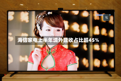 海信家电上半年境外营收占比超45%-第1张图片