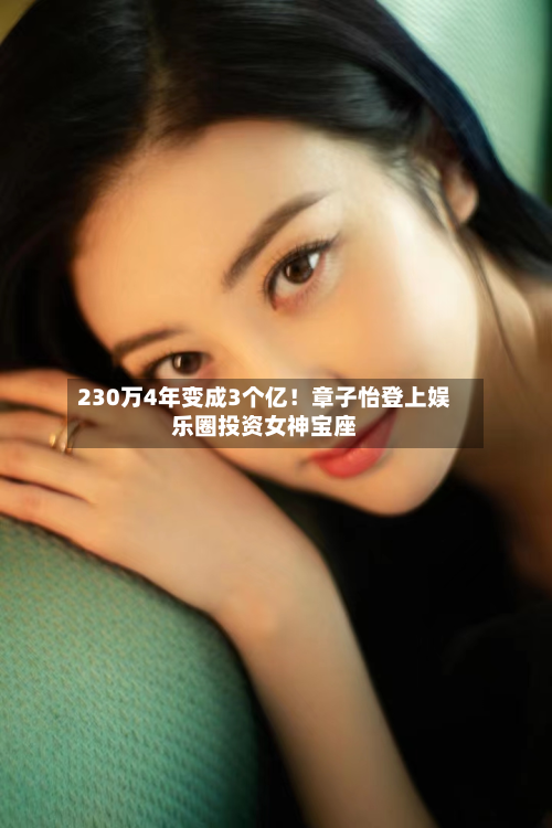 230万4年变成3个亿!章子怡登上娱乐圈投资女神宝座-第2张图片