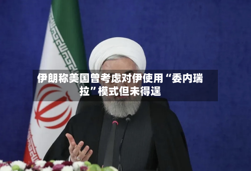 伊朗称美国曾考虑对伊使用“委内瑞拉”模式但未得逞-第3张图片