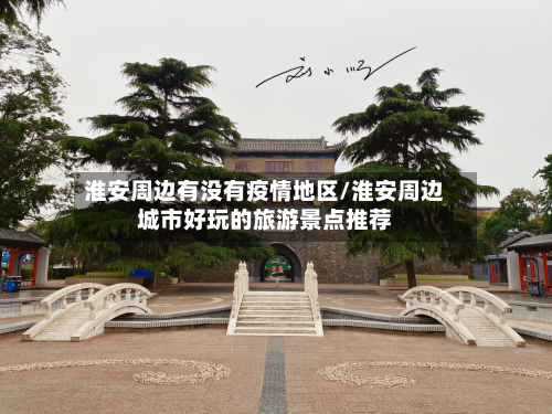 淮安周边有没有疫情地区/淮安周边城市好玩的旅游景点推荐-第1张图片
