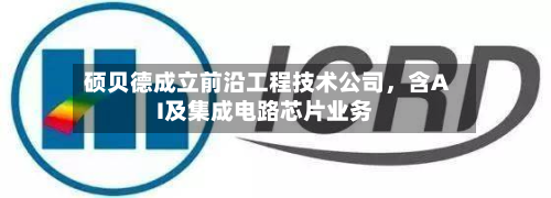 硕贝德成立前沿工程技术公司	，含AI及集成电路芯片业务-第2张图片