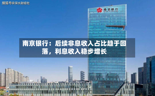南京银行：后续非息收入占比趋于回落，利息收入稳步增长-第2张图片