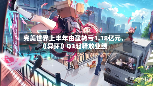 完美世界上半年由盈转亏1.18亿元	，《异环》Q3起释放业绩-第2张图片