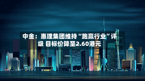 中金：惠理集团维持“跑赢行业”评级 目标价降至2.60港元-第2张图片