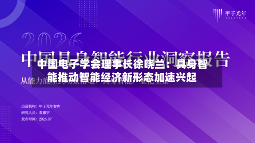 中国电子学会理事长徐晓兰:具身智能推动智能经济新形态加速兴起-第2张图片