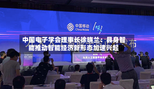 中国电子学会理事长徐晓兰:具身智能推动智能经济新形态加速兴起-第3张图片