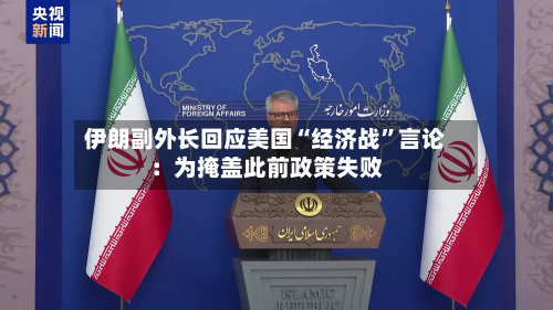 伊朗副外长回应美国“经济战”言论：为掩盖此前政策失败-第1张图片