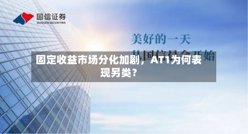 固定收益市场分化加剧	，AT1为何表现另类？-第2张图片