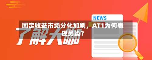 固定收益市场分化加剧，AT1为何表现另类？-第3张图片