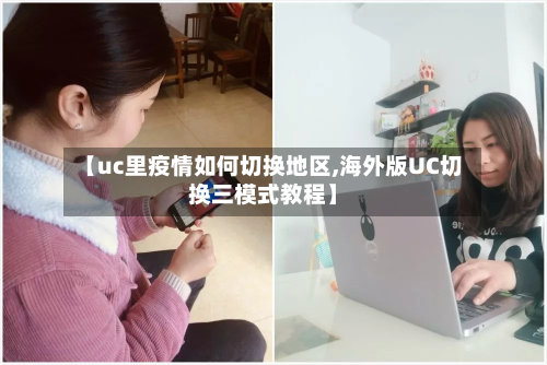 【uc里疫情如何切换地区,海外版UC切换三模式教程】-第1张图片