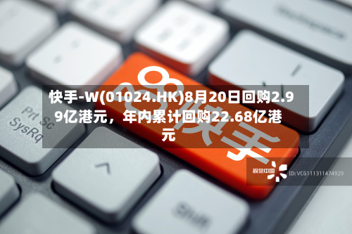 快手-W(01024.HK)8月20日回购2.99亿港元，年内累计回购22.68亿港元-第3张图片