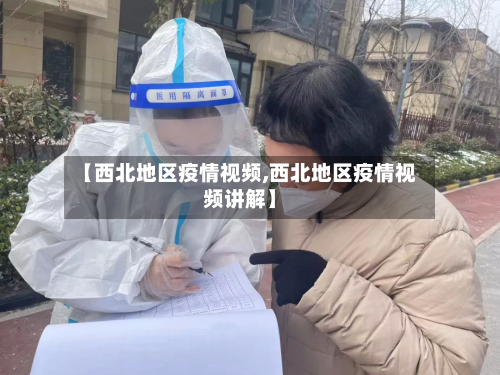 【西北地区疫情视频,西北地区疫情视频讲解】-第1张图片