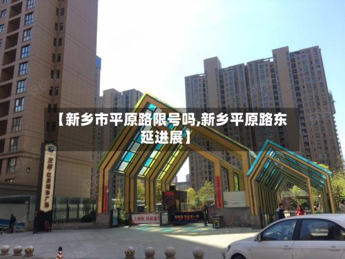 【新乡市平原路限号吗,新乡平原路东延进展】-第1张图片