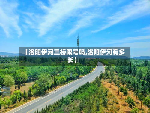 【洛阳伊河三桥限号吗,洛阳伊河有多长】-第1张图片