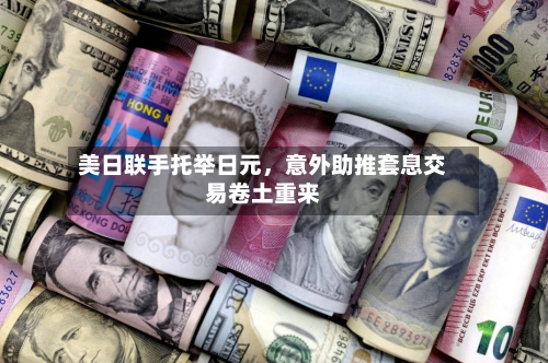 美日联手托举日元，意外助推套息交易卷土重来-第1张图片