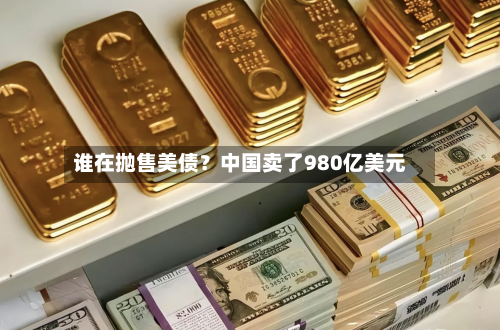 谁在抛售美债？中国卖了980亿美元-第1张图片