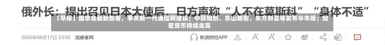 【早报】国常会最新部署，事关新一代通信网建设；中际旭创、东山精密	、东方财富等发布半年报；加密货币持续走高-第2张图片