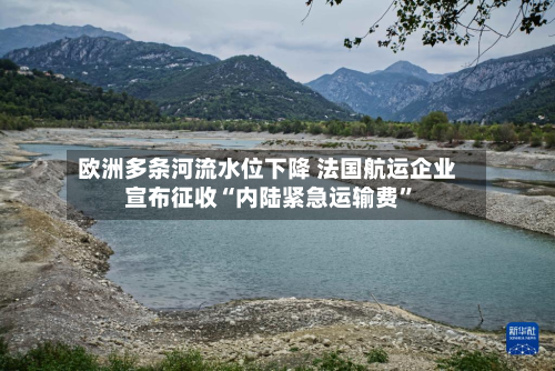 欧洲多条河流水位下降 法国航运企业宣布征收“内陆紧急运输费”-第2张图片