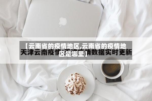 【云南省的疫情地区,云南省的疫情地区是哪里】-第1张图片