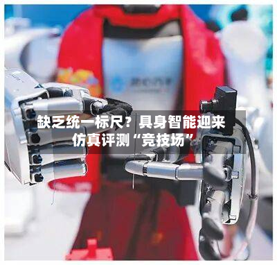 缺乏统一标尺？具身智能迎来仿真评测“竞技场”-第2张图片