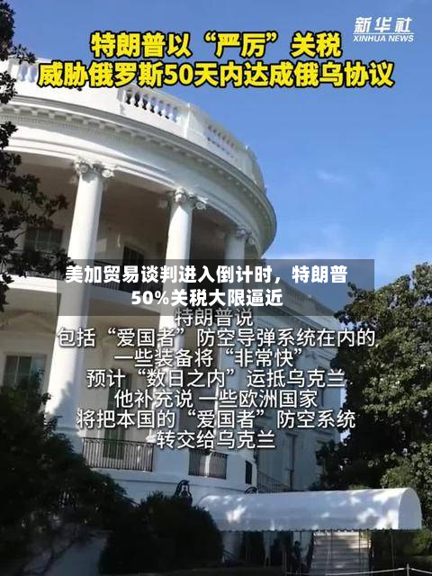 美加贸易谈判进入倒计时，特朗普50%关税大限逼近-第2张图片