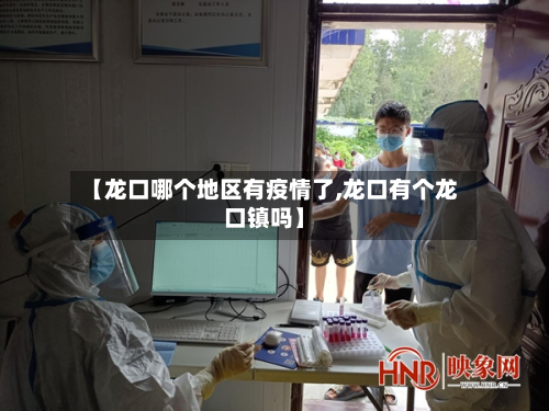 【龙口哪个地区有疫情了,龙口有个龙口镇吗】-第1张图片