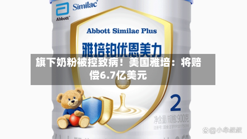 旗下奶粉被控致病!美国雅培:将赔偿6.7亿美元-第3张图片