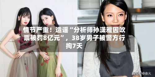 情节严重！造谣“分析师孙潇雅因吹票被罚8亿元”，38岁男子被警方行拘7天-第2张图片