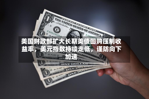 美国财政部扩大长期美债回购压制收益率	，美元指数持续走低，谨防向下加速-第2张图片