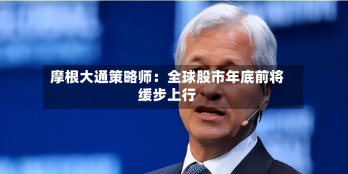 摩根大通策略师：全球股市年底前将缓步上行-第2张图片