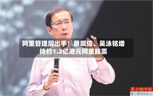 阿里管理层出手！蔡崇信、吴泳铭增持约1.2亿港元阿里股票-第2张图片