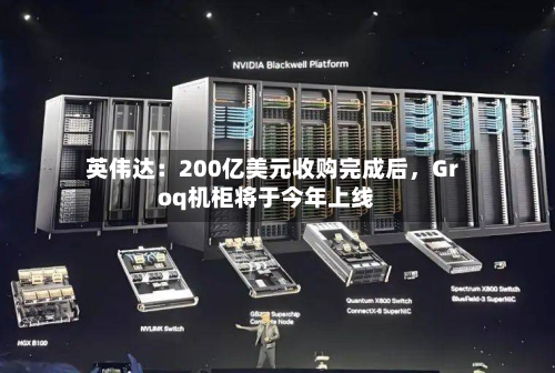 英伟达：200亿美元收购完成后，Groq机柜将于今年上线-第2张图片