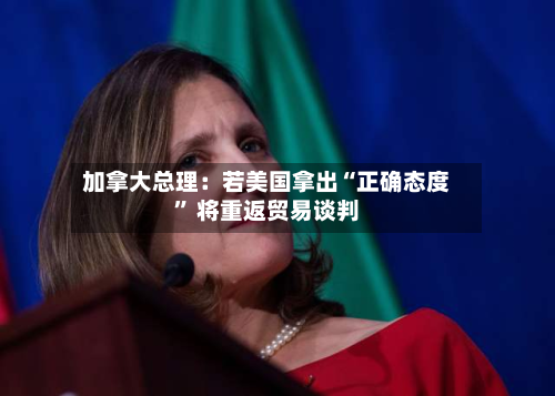 加拿大总理：若美国拿出“正确态度	” 将重返贸易谈判-第3张图片