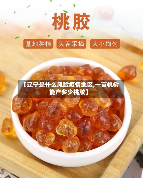 【辽宁是什么风险疫情地区,一亩桃树能产多少桃胶】-第1张图片