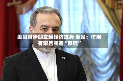 美国对伊朗发起经济攻势 专家：作用有限且或遭“反噬	”-第2张图片