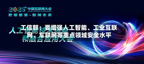 工信部：要增强人工智能	、工业互联网、车联网等重点领域安全水平-第2张图片