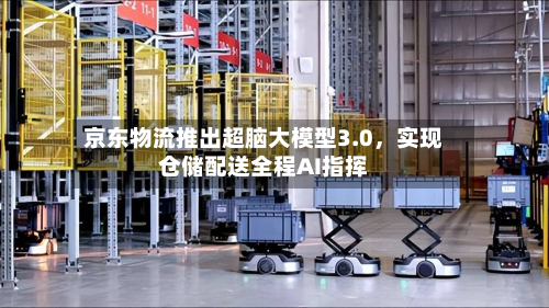 京东物流推出超脑大模型3.0	，实现仓储配送全程AI指挥-第3张图片