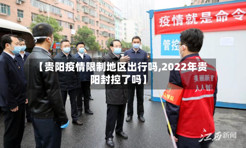 【贵阳疫情限制地区出行吗,2022年贵阳封控了吗】-第1张图片
