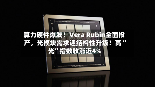 算力硬件爆发！Vera Rubin全面投产	，光模块需求迎结构性升级！高“光”指数收涨近4%-第2张图片