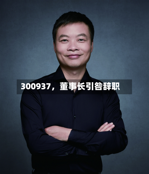 300937，董事长引咎辞职-第2张图片