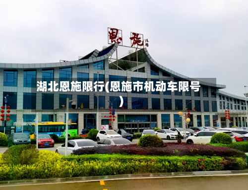 湖北恩施限行(恩施市机动车限号)-第1张图片