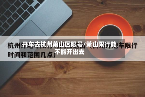 开车去杭州萧山区限号/萧山限行能不能开出去-第2张图片