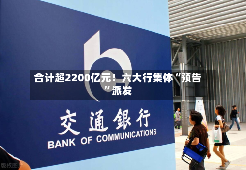 合计超2200亿元！六大行集体“预告	”派发-第2张图片