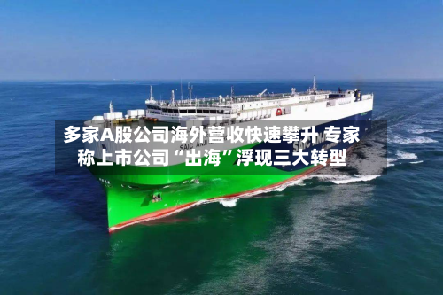 多家A股公司海外营收快速攀升 专家称上市公司“出海”浮现三大转型-第3张图片
