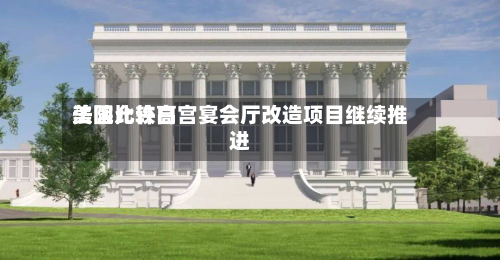 美国比较高法院允许白宫宴会厅改造项目继续推进-第2张图片