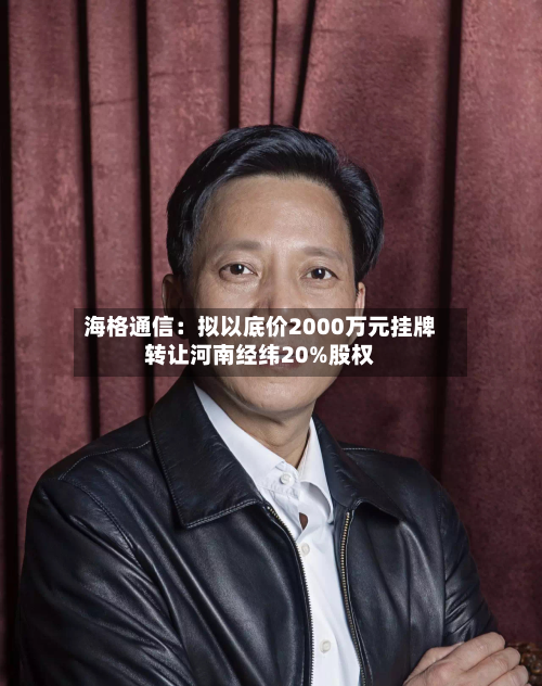 海格通信：拟以底价2000万元挂牌转让河南经纬20%股权