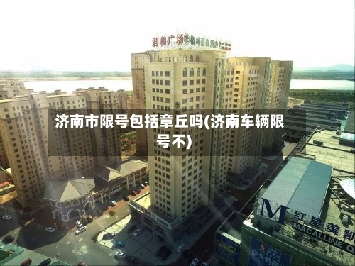 济南市限号包括章丘吗(济南车辆限号不)
