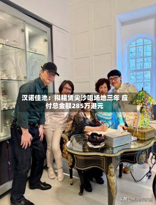汉诺佳池：拟租赁尖沙咀场地三年 应付总金额285万港元-第2张图片