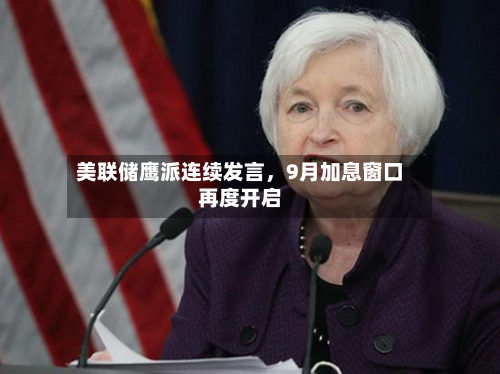 美联储鹰派连续发言，9月加息窗口再度开启-第2张图片