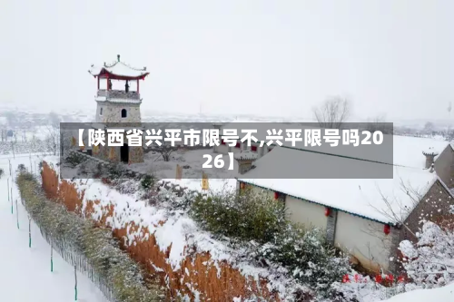 【陕西省兴平市限号不,兴平限号吗2026】-第2张图片